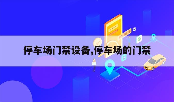停车场门禁设备,停车场的门禁