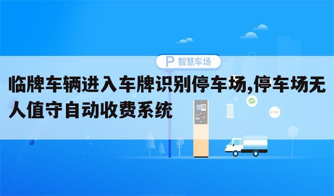 临牌车辆进入车牌识别停车场,停车场无人值守自动收费系统
