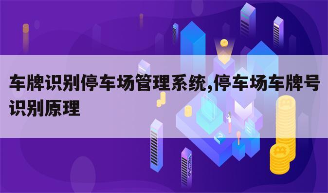 车牌识别停车场管理系统,停车场车牌号识别原理
