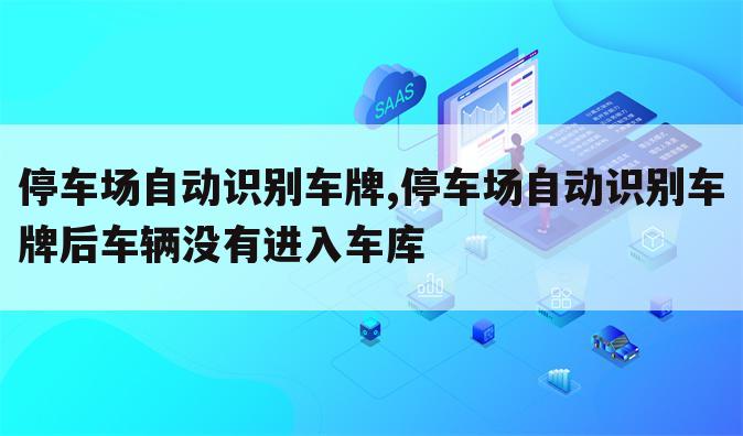 停车场自动识别车牌,停车场自动识别车牌后车辆没有进入车库