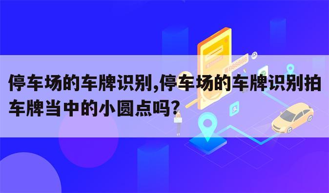 停车场的车牌识别,停车场的车牌识别拍车牌当中的小圆点吗?