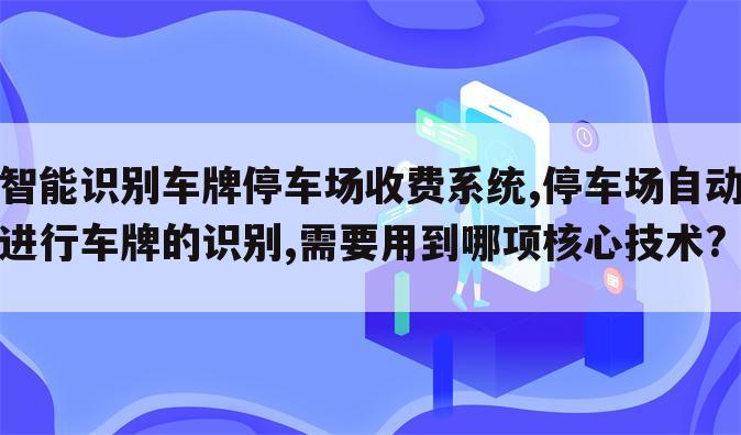 智能识别车牌停车场收费系统,停车场自动进行车牌的识别,需要用到哪项核心技术?
