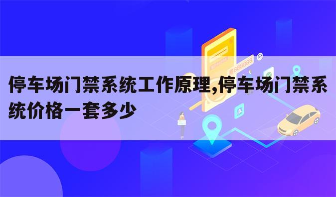 停车场门禁系统工作原理,停车场门禁系统价格一套多少