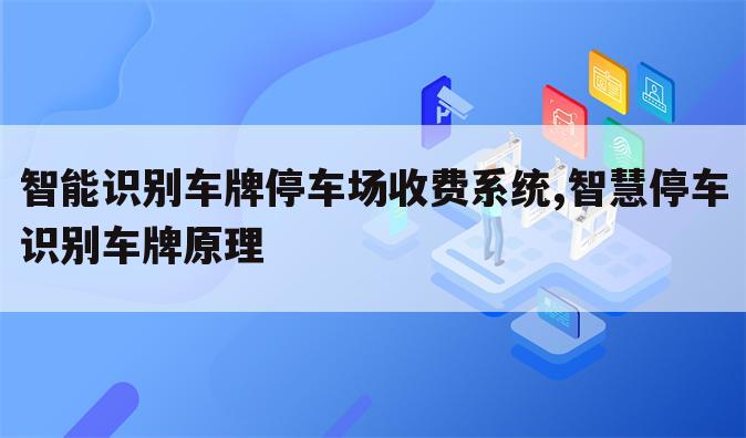 智能识别车牌停车场收费系统,智慧停车识别车牌原理