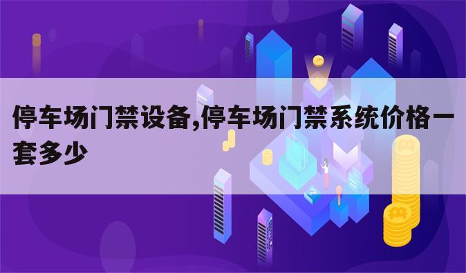 停车场门禁设备,停车场门禁系统价格一套多少