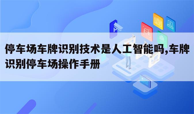 停车场车牌识别技术是人工智能吗,车牌识别停车场操作手册