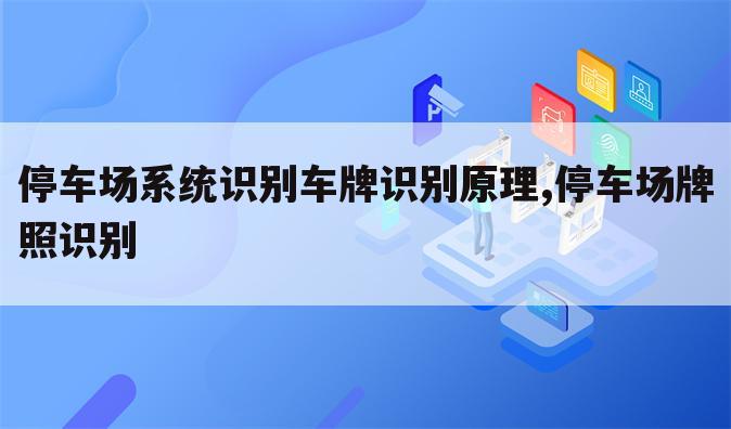 停车场系统识别车牌识别原理,停车场牌照识别