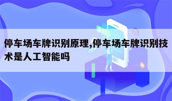 停车场车牌识别原理,停车场车牌识别技术是人工智能吗