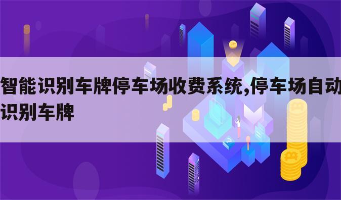 智能识别车牌停车场收费系统,停车场自动识别车牌
