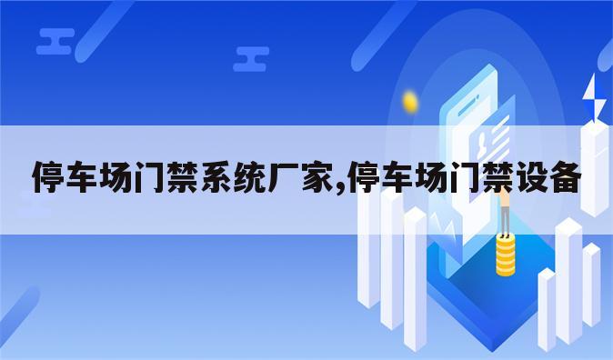停车场门禁系统厂家,停车场门禁设备