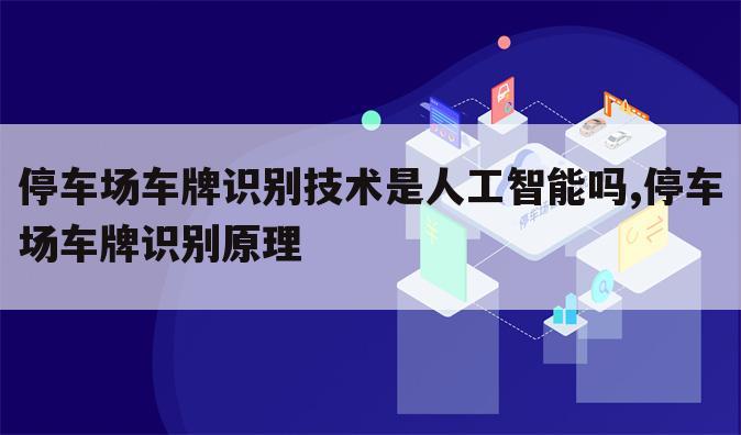 停车场车牌识别技术是人工智能吗,停车场车牌识别原理