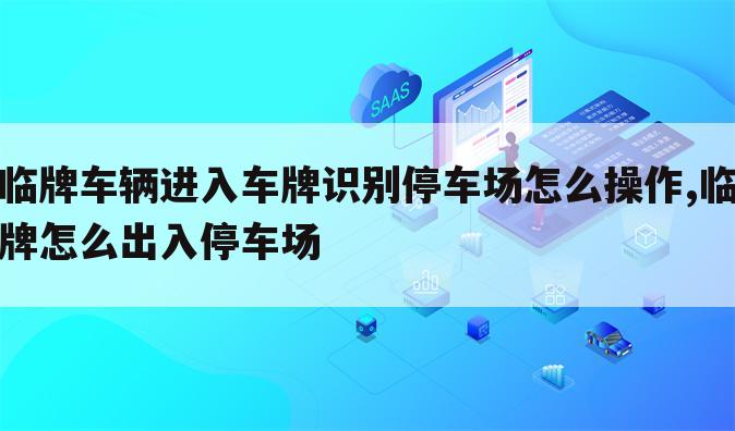 临牌车辆进入车牌识别停车场怎么操作,临牌怎么出入停车场