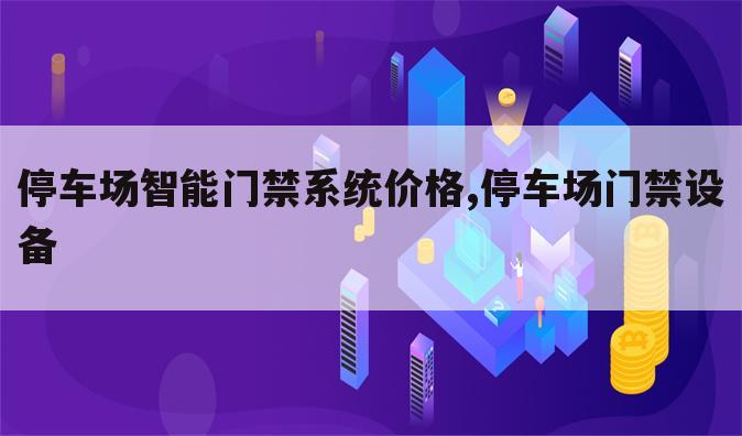 停车场智能门禁系统价格,停车场门禁设备