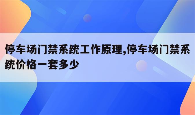 停车场门禁系统工作原理,停车场门禁系统价格一套多少