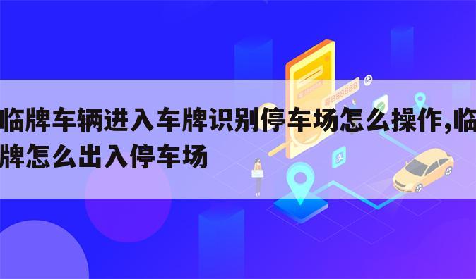 临牌车辆进入车牌识别停车场怎么操作,临牌怎么出入停车场