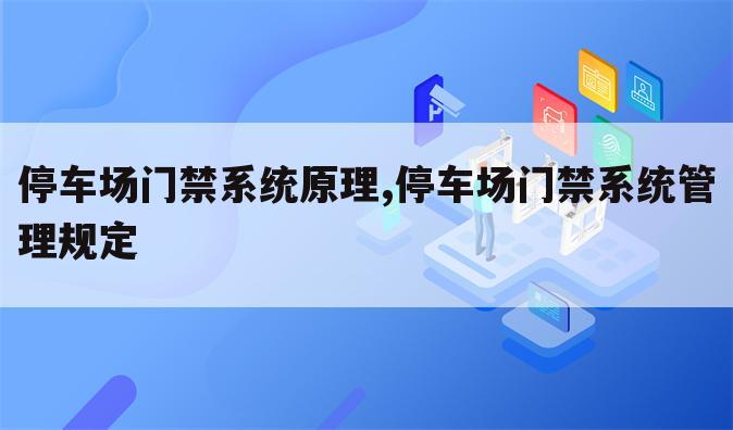 停车场门禁系统原理,停车场门禁系统管理规定