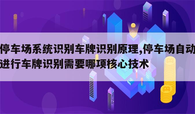 停车场系统识别车牌识别原理,停车场自动进行车牌识别需要哪项核心技术