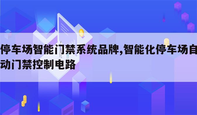 停车场智能门禁系统品牌,智能化停车场自动门禁控制电路