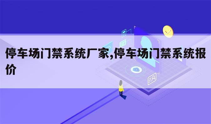 停车场门禁系统厂家,停车场门禁系统报价