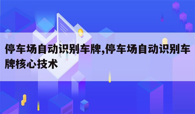 停车场自动识别车牌,停车场自动识别车牌核心技术