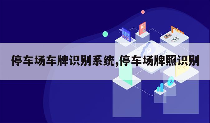 停车场车牌识别系统,停车场牌照识别