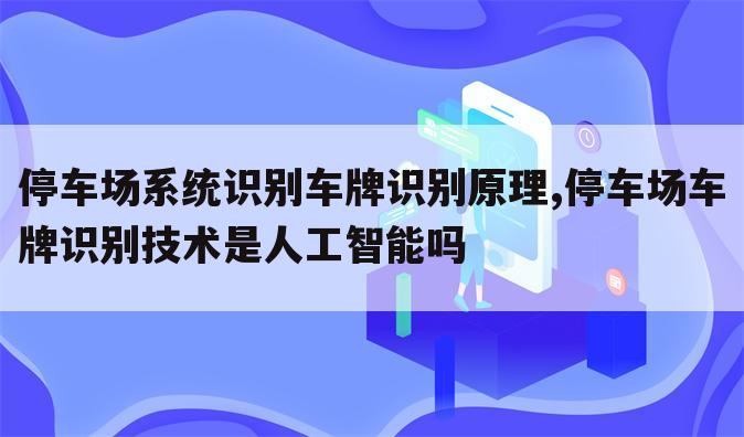 停车场系统识别车牌识别原理,停车场车牌识别技术是人工智能吗