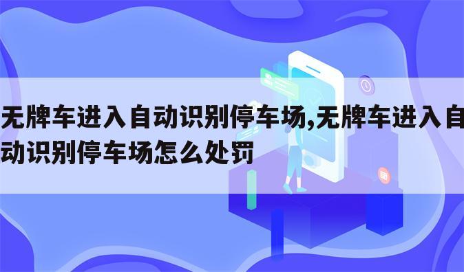 无牌车进入自动识别停车场,无牌车进入自动识别停车场怎么处罚