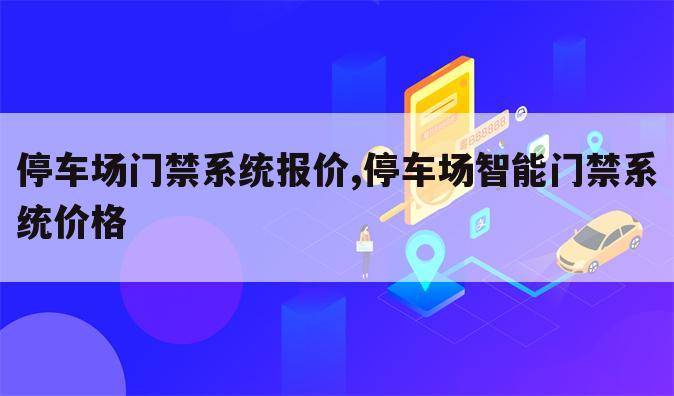 停车场门禁系统报价,停车场智能门禁系统价格