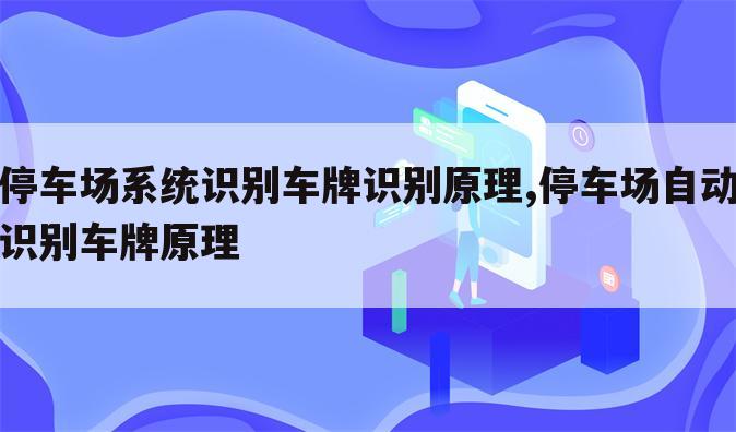 停车场系统识别车牌识别原理,停车场自动识别车牌原理