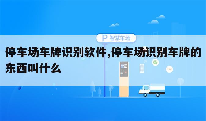 停车场车牌识别软件,停车场识别车牌的东西叫什么