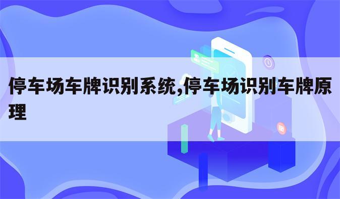 停车场车牌识别系统,停车场识别车牌原理
