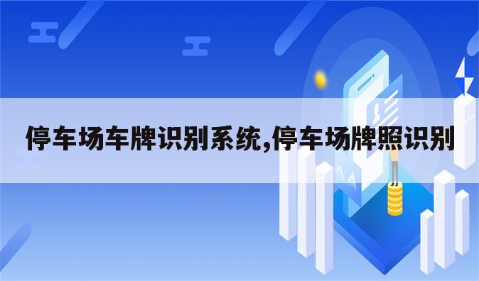 停车场车牌识别系统,停车场牌照识别