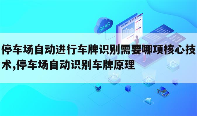 停车场自动进行车牌识别需要哪项核心技术,停车场自动识别车牌原理