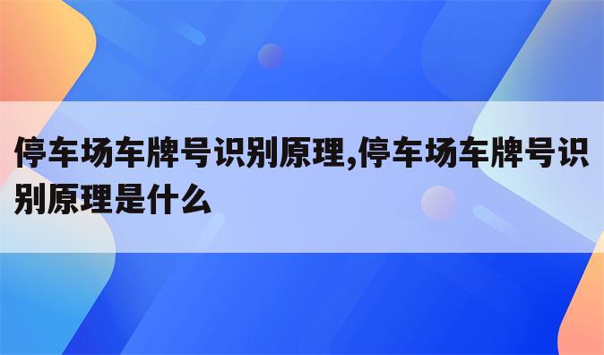 停车场车牌号识别原理,停车场车牌号识别原理是什么