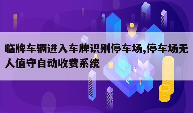 临牌车辆进入车牌识别停车场,停车场无人值守自动收费系统