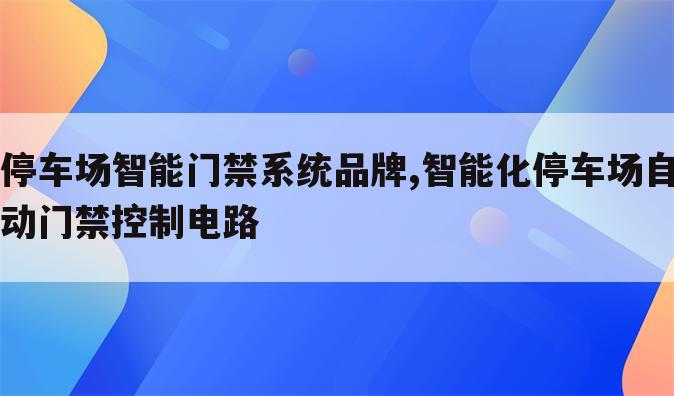 停车场智能门禁系统品牌,智能化停车场自动门禁控制电路