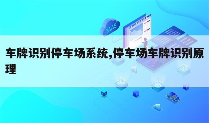 车牌识别停车场系统,停车场车牌识别原理