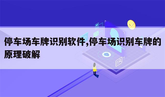 停车场车牌识别软件,停车场识别车牌的原理破解
