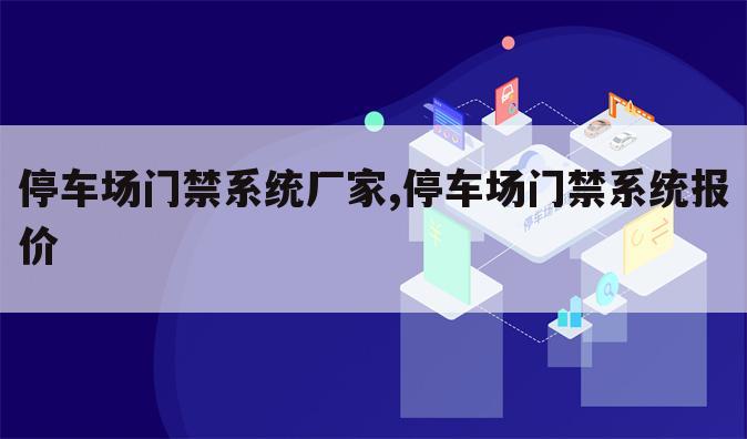 停车场门禁系统厂家,停车场门禁系统报价