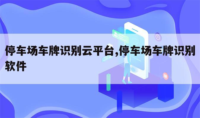 停车场车牌识别云平台,停车场车牌识别软件