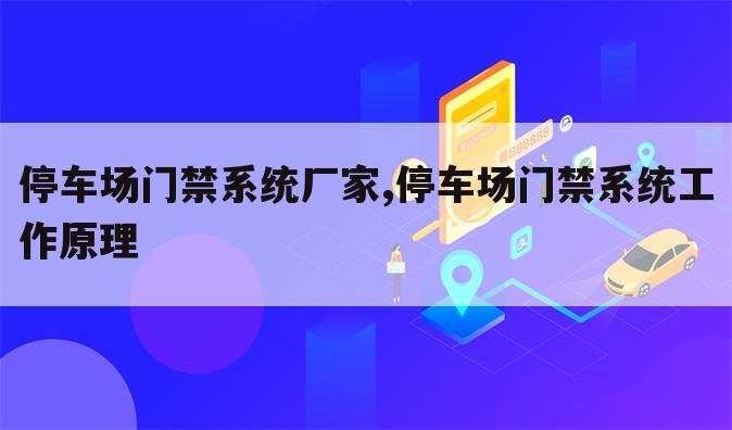 停车场门禁系统厂家,停车场门禁系统工作原理