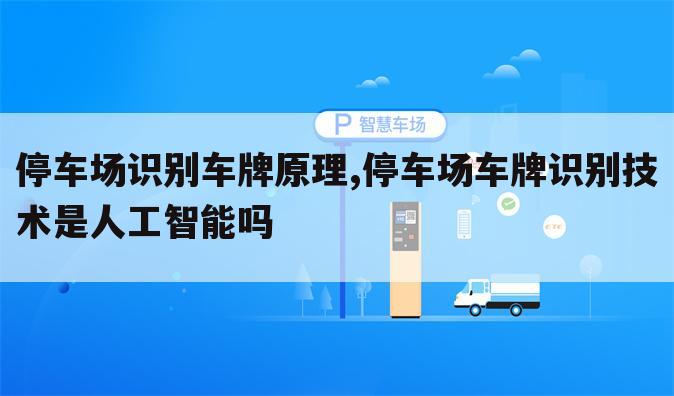 停车场识别车牌原理,停车场车牌识别技术是人工智能吗