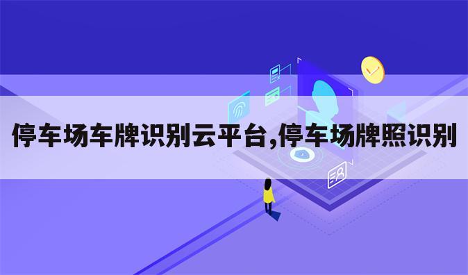 停车场车牌识别云平台,停车场牌照识别