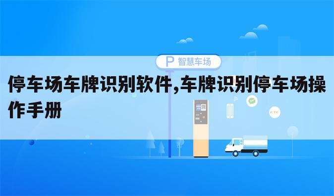 停车场车牌识别软件,车牌识别停车场操作手册