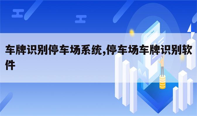 车牌识别停车场系统,停车场车牌识别软件