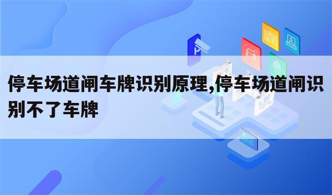 停车场道闸车牌识别原理,停车场道闸识别不了车牌