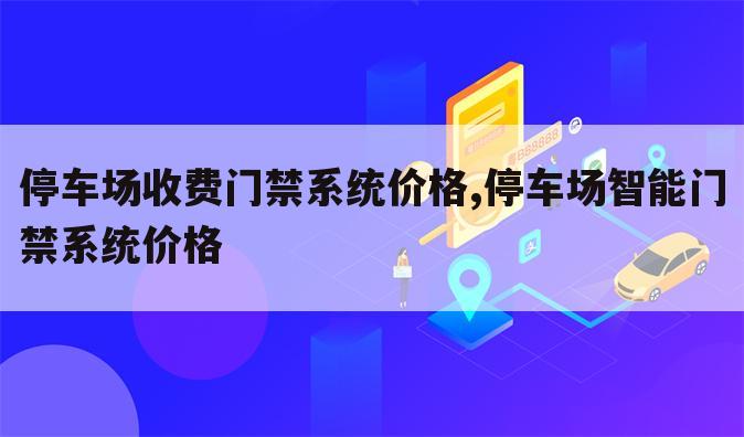 停车场收费门禁系统价格,停车场智能门禁系统价格