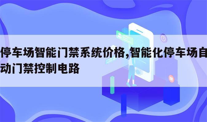 停车场智能门禁系统价格,智能化停车场自动门禁控制电路