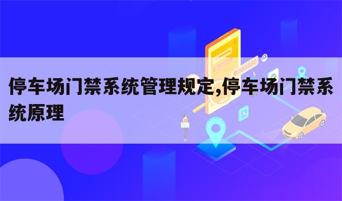 停车场门禁系统管理规定,停车场门禁系统原理