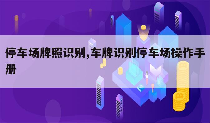 停车场牌照识别,车牌识别停车场操作手册